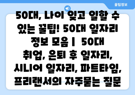 50대, 나이 잊고 일할 수 있는 꿀팁! 50대 일자리 정보 모음 |  50대 취업, 은퇴 후 일자리, 시니어 일자리, 파트타임, 프리랜서