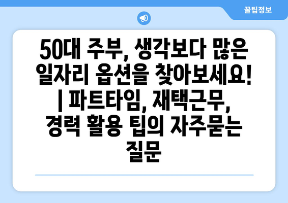 50대 주부, 생각보다 많은 일자리 옵션을 찾아보세요! | 파트타임, 재택근무, 경력 활용 팁