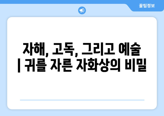 "귀를 자른 자화상"| 반 고흐의 고통과 예술, 선과 색의 숨겨진 메시지 | 반 고흐, 자화상, 정신 질환, 예술 분석