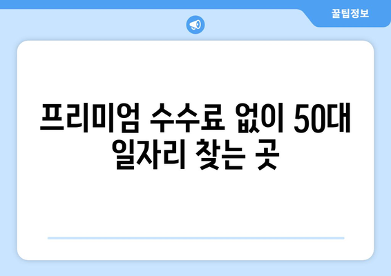 50대 일자리, 프리미엄 수수료 없이 걱정 끝! | 50대 취업, 부담없는 일자리 찾기, 프리랜서, 재택근무