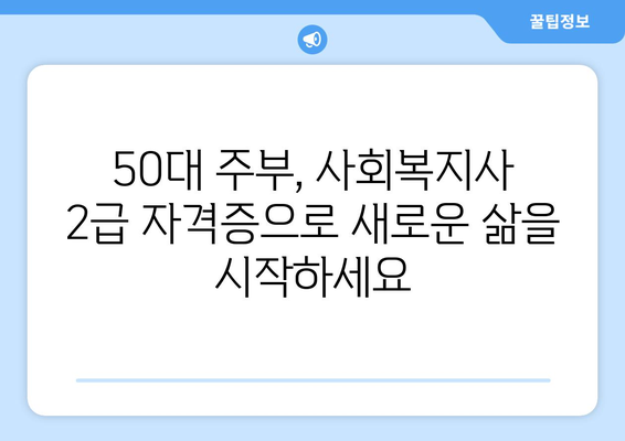 50대 주부, 사회복지사 2급 자격증으로 노후를 준비하세요 | 사회복지사 2급, 노후 대비, 취업, 재취업, 봉사 활동, 사회공헌