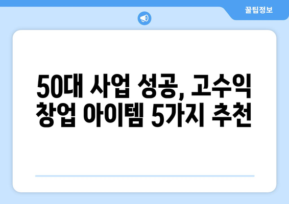 50대, 1500만원 매출 목표 달성! 성공적인 자영업 아이템 5가지 | 창업 아이템 추천, 50대 사업, 고수익 창업