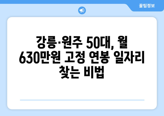 강릉·원주 50대, 고정 월급 630만원 일자리 찾는 방법 | 50대 일자리, 고액 연봉, 지역 특화 정보