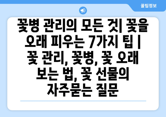 꽃병 관리의 모든 것| 꽃을 오래 피우는 7가지 팁 | 꽃 관리, 꽃병, 꽃 오래 보는 법, 꽃 선물