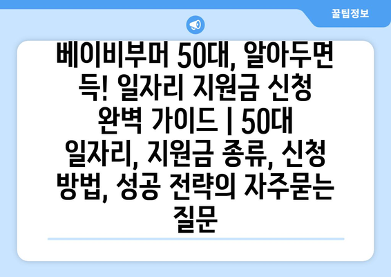 베이비부머 50대, 알아두면 득! 일자리 지원금 신청 완벽 가이드 | 50대 일자리, 지원금 종류, 신청 방법, 성공 전략