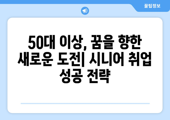 50대 이상 취업 성공 전략| 시니어 일자리 찾기 & 현실적인 조언 | 시니어 취업, 50대 취업, 은퇴 후 일자리, 중장년층 취업