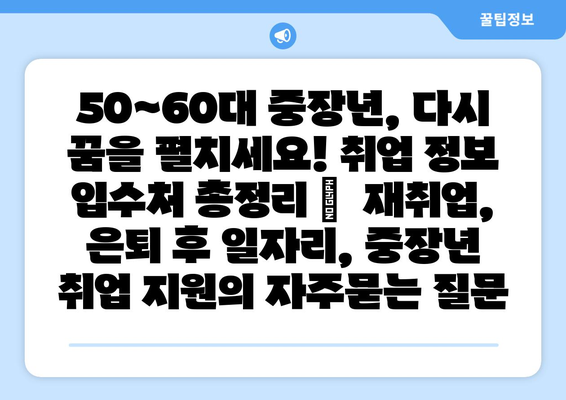 50~60대 중장년, 다시 꿈을 펼치세요! 취업 정보 입수처 총정리 |  재취업, 은퇴 후 일자리, 중장년 취업 지원