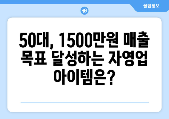 50대, 1500만원 매출 목표 달성! 성공적인 자영업 아이템 5가지 | 창업 아이템 추천, 50대 사업, 고수익 창업