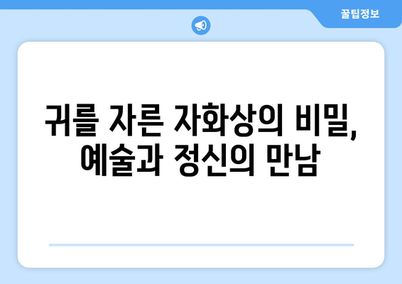 "귀를 자른 자화상"| 반 고흐의 정신 건강을 비추는 거울 | 반 고흐, 자화상, 정신 질환, 예술