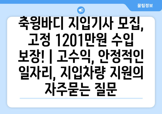 축윙바디 지입기사 모집, 고정 1201만원 수입 보장! | 고수익, 안정적인 일자리, 지입차량 지원