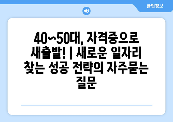 40~50대, 자격증으로 새출발! | 새로운 일자리 찾는 성공 전략