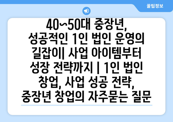 40~50대 중장년, 성공적인 1인 법인 운영의 길잡이| 사업 아이템부터 성장 전략까지 | 1인 법인 창업, 사업 성공 전략, 중장년 창업