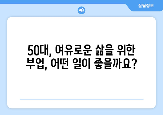 50대, 새로운 도전을 위한 일자리 찾기| 어떤 일이 적합할까요? | 50대 일자리 추천, 은퇴 후 재취업, 경력 전환, 부업