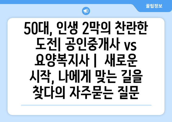 50대, 인생 2막의 찬란한 도전| 공인중개사 vs 요양복지사 |  새로운 시작, 나에게 맞는 길을 찾다