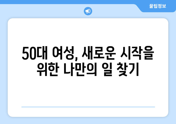 50대 여성, 새롭게 시작하는 일자리 탐색| 나에게 맞는 일 찾기 가이드 |  중년 여성, 경력, 재취업,  취업 준비