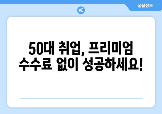 50대 일자리 프리미엄 수수료 걱정 끝! | 50대 취업 성공 전략 & 추천 정보