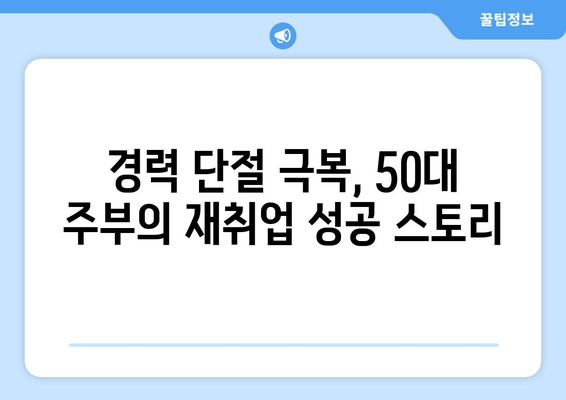 50대 주부, 일자리 찾기 어려운가요? | 50대 여성, 재취업 성공 노하우 공유