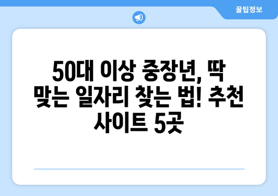 50대 이상 중장년, 딱 맞는 일자리 찾는 법! 추천 사이트 5곳 | 중장년 일자리, 퇴직 후 재취업, 부업