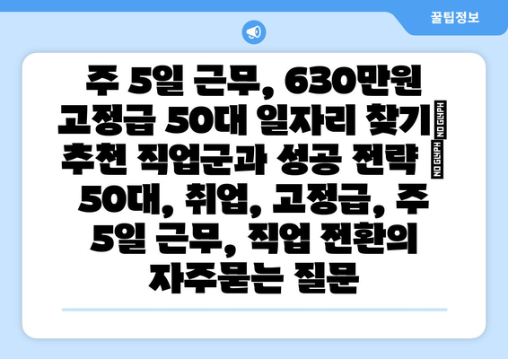 주 5일 근무, 630만원 고정급 50대 일자리 찾기|  추천 직업군과 성공 전략 | 50대, 취업, 고정급, 주 5일 근무, 직업 전환