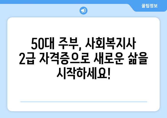 50대 주부, 사회복지사 2급 자격증으로 노후를 준비하세요! | 노후 설계, 사회복지, 취업, 재취업, 전문성