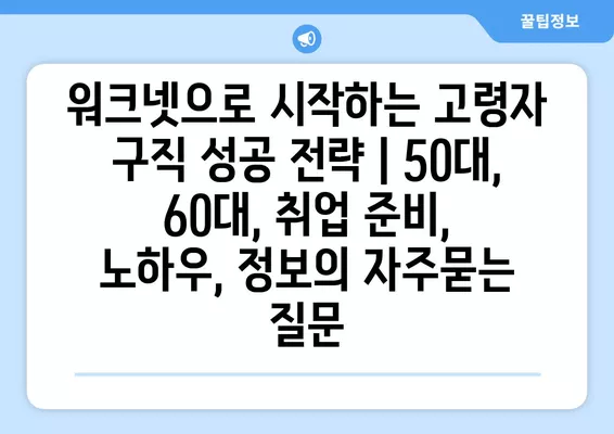 워크넷으로 시작하는 고령자 구직 성공 전략 | 50대, 60대, 취업 준비, 노하우, 정보