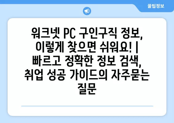 워크넷 PC 구인구직 정보, 이렇게 찾으면 쉬워요! |  빠르고 정확한 정보 검색,  취업 성공 가이드