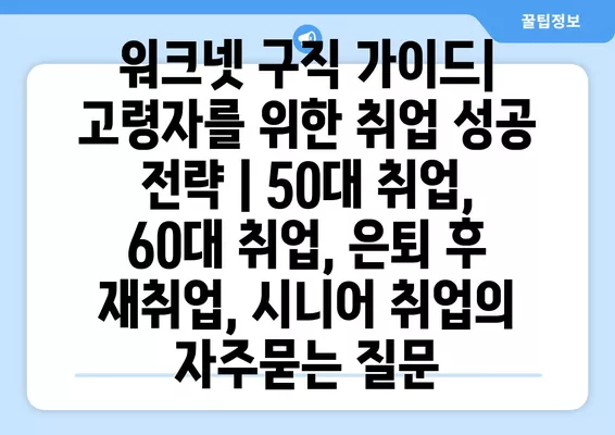 워크넷 구직 가이드| 고령자를 위한 취업 성공 전략 | 50대 취업, 60대 취업, 은퇴 후 재취업, 시니어 취업