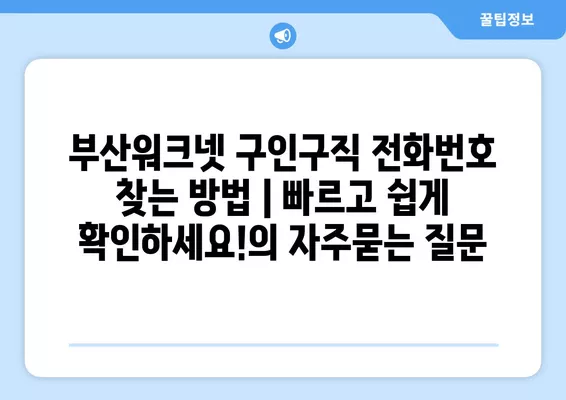 부산워크넷 구인구직 전화번호 찾는 방법 | 빠르고 쉽게 확인하세요!