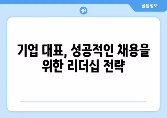 워크넷 구인구직| 기업 대표자를 위한 효과적인 구인 전략 가이드 | 채용, 인재 확보, 리더십