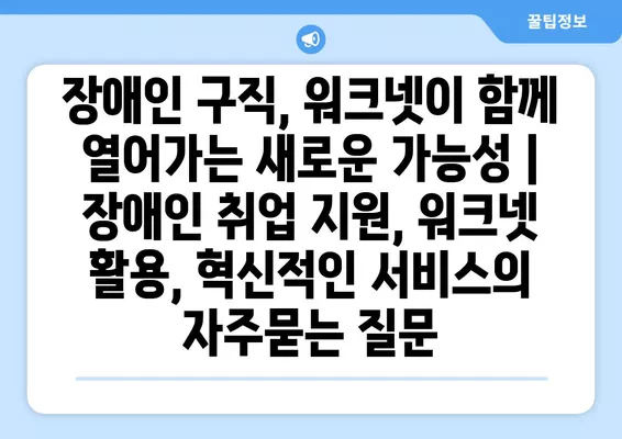 장애인 구직, 워크넷이 함께 열어가는 새로운 가능성 | 장애인 취업 지원, 워크넷 활용, 혁신적인 서비스