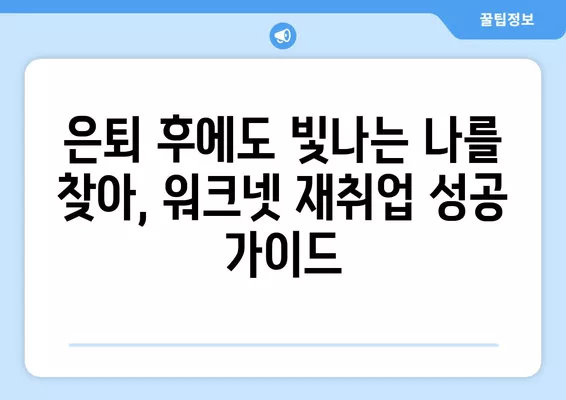 워크넷 구직 가이드| 고령자를 위한 취업 성공 전략 | 50대 취업, 60대 취업, 은퇴 후 재취업, 시니어 취업