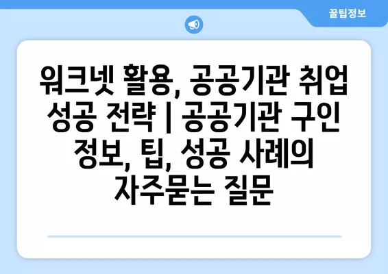 워크넷 활용, 공공기관 취업 성공 전략 | 공공기관 구인 정보, 팁, 성공 사례