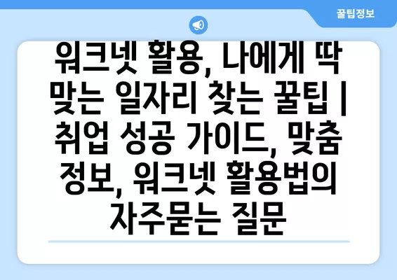 워크넷 활용, 나에게 딱 맞는 일자리 찾는 꿀팁 | 취업 성공 가이드, 맞춤 정보, 워크넷 활용법