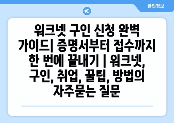 워크넷 구인 신청 완벽 가이드| 증명서부터 접수까지 한 번에 끝내기 | 워크넷, 구인, 취업, 꿀팁, 방법