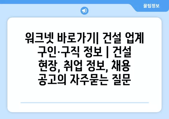 워크넷 바로가기| 건설 업계 구인·구직 정보 | 건설 현장, 취업 정보, 채용 공고