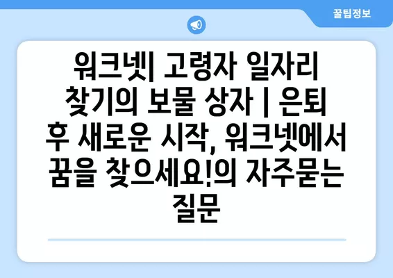 워크넷| 고령자 일자리 찾기의 보물 상자 | 은퇴 후 새로운 시작, 워크넷에서 꿈을 찾으세요!