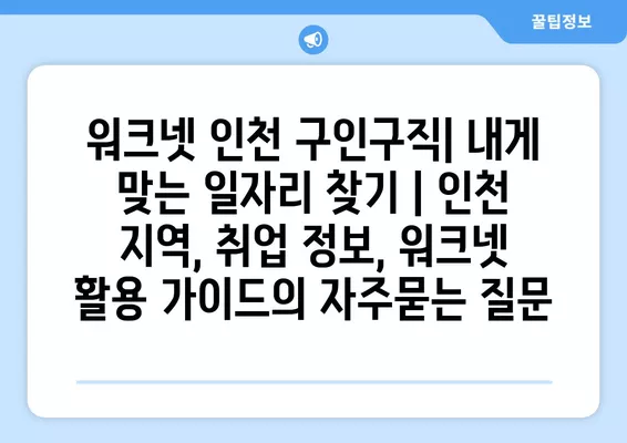 워크넷 인천 구인구직| 내게 맞는 일자리 찾기 | 인천 지역, 취업 정보, 워크넷 활용 가이드