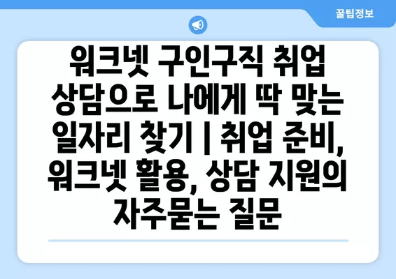 워크넷 구인구직 취업 상담으로 나에게 딱 맞는 일자리 찾기 | 취업 준비, 워크넷 활용, 상담 지원