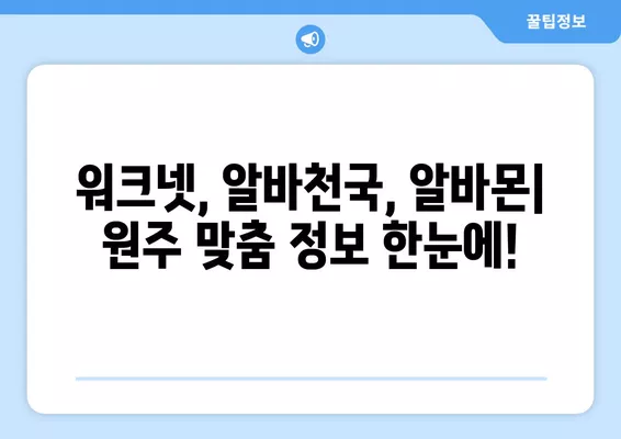 원주에서 딱 맞는 일자리 찾기| 워크넷, 알바천국, 알바몬 활용 가이드 | 원주 구인구직, 알바 정보, 취업 정보