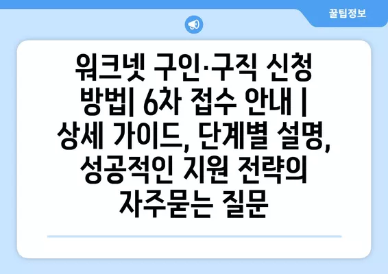 워크넷 구인·구직 신청 방법| 6차 접수 안내 | 상세 가이드, 단계별 설명, 성공적인 지원 전략