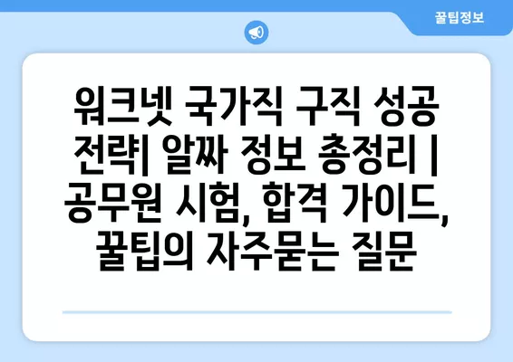 워크넷 국가직 구직 성공 전략| 알짜 정보 총정리 | 공무원 시험, 합격 가이드, 꿀팁