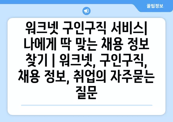 워크넷 구인구직 서비스| 나에게 딱 맞는 채용 정보 찾기 | 워크넷, 구인구직, 채용 정보, 취업