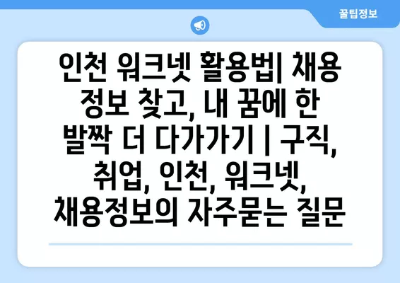 인천 워크넷 활용법| 채용 정보 찾고, 내 꿈에 한 발짝 더 다가가기 | 구직, 취업, 인천, 워크넷, 채용정보