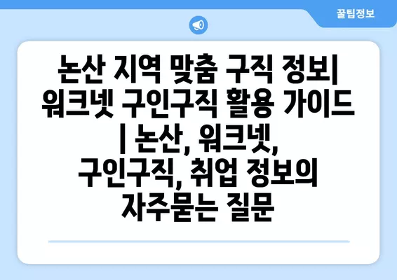 논산 지역 맞춤 구직 정보| 워크넷 구인구직 활용 가이드 | 논산, 워크넷, 구인구직, 취업 정보