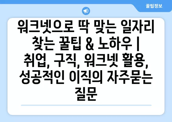 워크넷으로 딱 맞는 일자리 찾는 꿀팁 & 노하우 | 취업, 구직, 워크넷 활용, 성공적인 이직