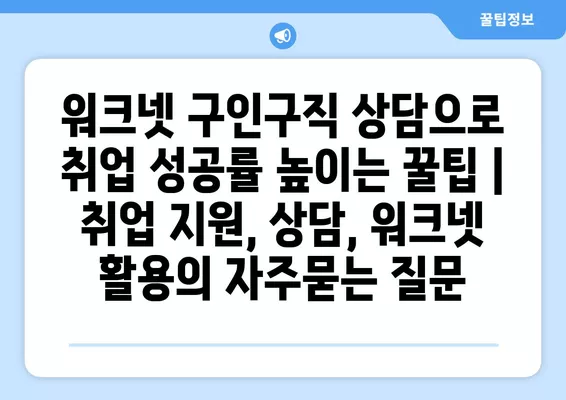 워크넷 구인구직 상담으로 취업 성공률 높이는 꿀팁 | 취업 지원, 상담, 워크넷 활용