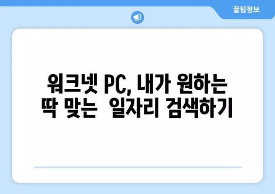 워크넷 PC 구인구직 정보, 이렇게 찾으면 쉬워요! |  빠르고 정확한 정보 검색,  취업 성공 가이드