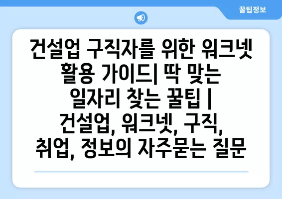 건설업 구직자를 위한 워크넷 활용 가이드| 딱 맞는 일자리 찾는 꿀팁 | 건설업, 워크넷, 구직, 취업, 정보