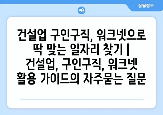 건설업 구인구직, 워크넷으로 딱 맞는 일자리 찾기 | 건설업, 구인구직, 워크넷 활용 가이드