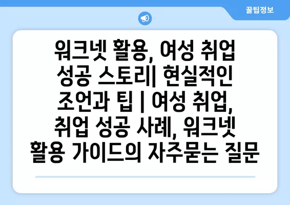 워크넷 활용, 여성 취업 성공 스토리| 현실적인 조언과 팁 | 여성 취업, 취업 성공 사례, 워크넷 활용 가이드